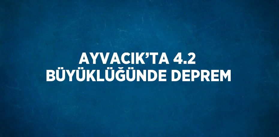 AYVACIK’TA 4.2 BÜYÜKLÜĞÜNDE DEPREM