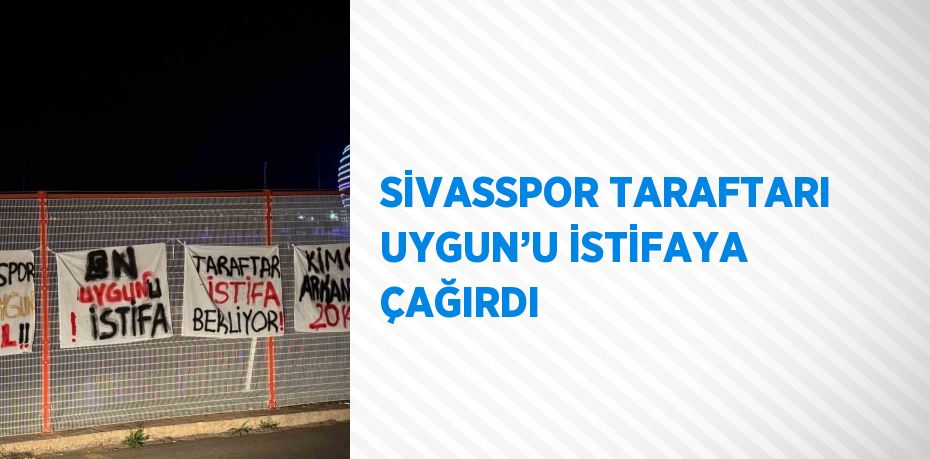 SİVASSPOR TARAFTARI UYGUN’U İSTİFAYA ÇAĞIRDI