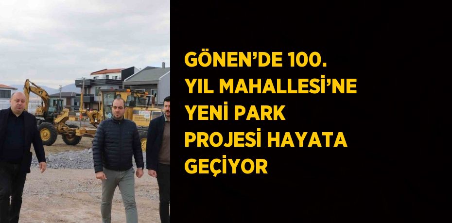 GÖNEN’DE 100. YIL MAHALLESİ’NE YENİ PARK PROJESİ HAYATA GEÇİYOR