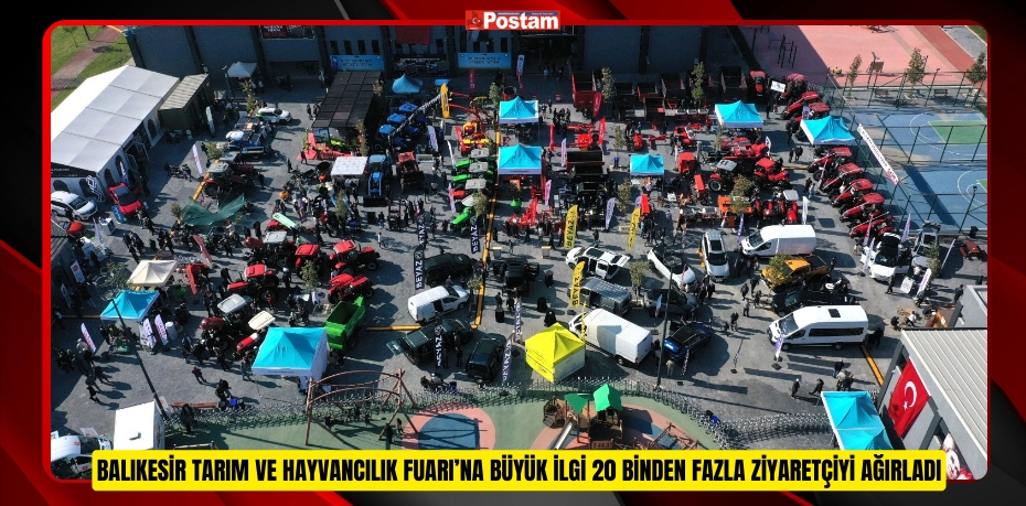 BALIKESİR TARIM VE HAYVANCILIK FUARI’NA BÜYÜK İLGİ 20 BİNDEN FAZLA ZİYARETÇİYİ AĞIRLADI