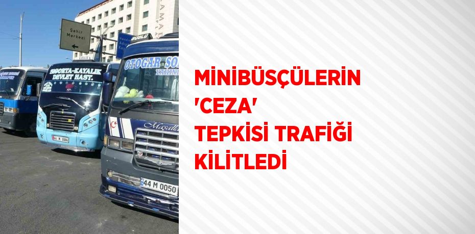 MİNİBÜSÇÜLERİN 'CEZA' TEPKİSİ TRAFİĞİ KİLİTLEDİ