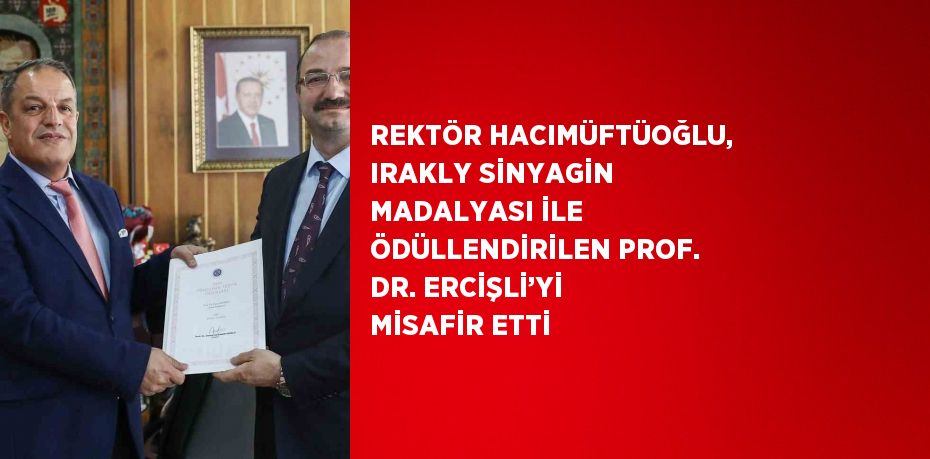 REKTÖR HACIMÜFTÜOĞLU, IRAKLY SİNYAGİN MADALYASI İLE ÖDÜLLENDİRİLEN PROF. DR. ERCİŞLİ’Yİ MİSAFİR ETTİ