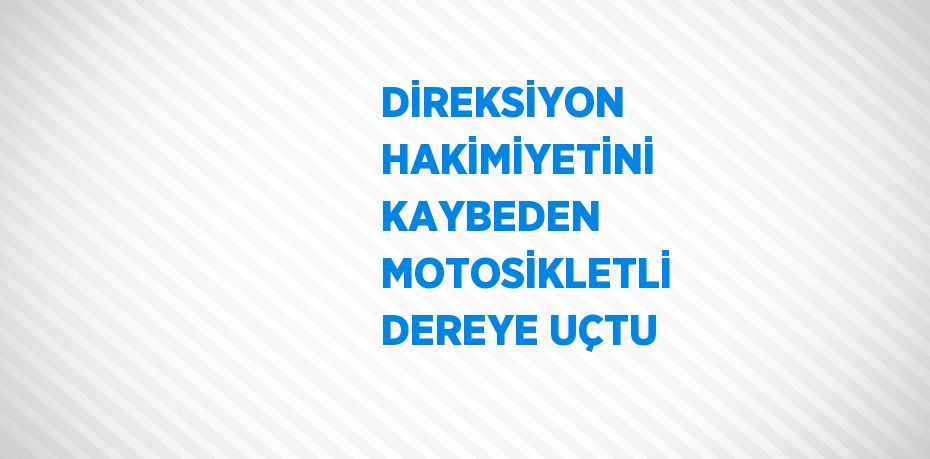 DİREKSİYON HAKİMİYETİNİ KAYBEDEN MOTOSİKLETLİ DEREYE UÇTU