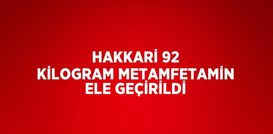 HAKKARİ 92 KİLOGRAM METAMFETAMİN ELE GEÇİRİLDİ