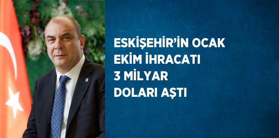 ESKİŞEHİR’İN OCAK EKİM İHRACATI 3 MİLYAR DOLARI AŞTI