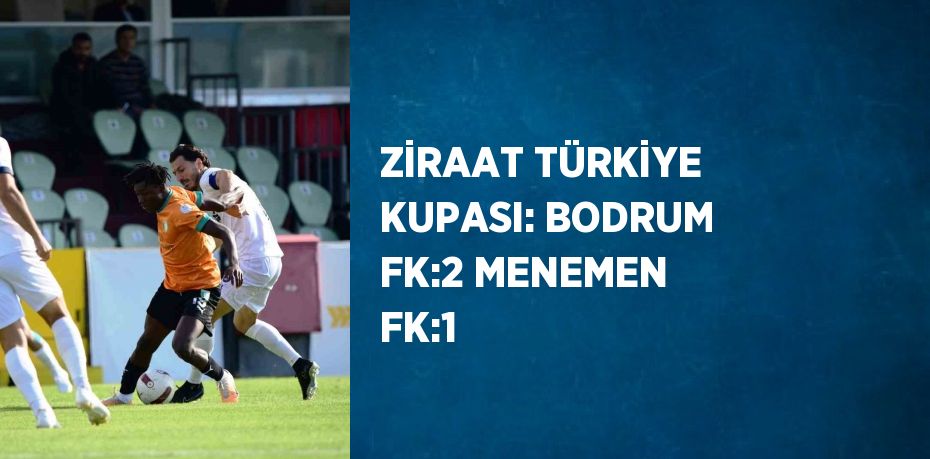 ZİRAAT TÜRKİYE KUPASI: BODRUM FK:2 MENEMEN FK:1