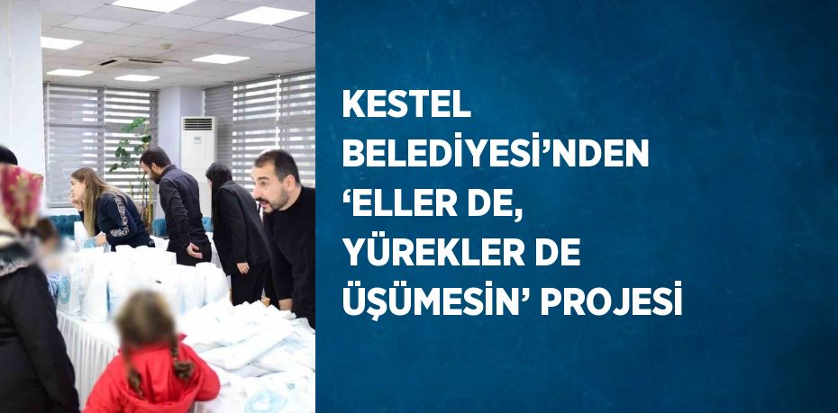 KESTEL BELEDİYESİ’NDEN ‘ELLER DE, YÜREKLER DE ÜŞÜMESİN’ PROJESİ