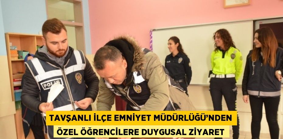 TAVŞANLI İLÇE EMNİYET MÜDÜRLÜĞÜ’NDEN ÖZEL ÖĞRENCİLERE DUYGUSAL ZİYARET