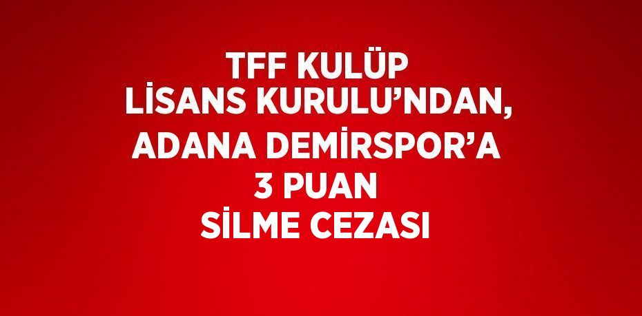 TFF KULÜP LİSANS KURULU’NDAN, ADANA DEMİRSPOR’A 3 PUAN SİLME CEZASI