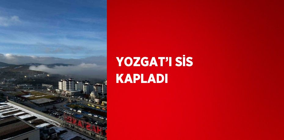 YOZGAT’I SİS KAPLADI