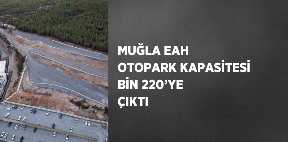 MUĞLA EAH OTOPARK KAPASİTESİ BİN 220’YE ÇIKTI