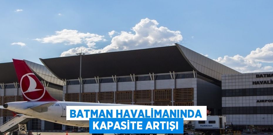 BATMAN HAVALİMANINDA KAPASİTE ARTIŞI