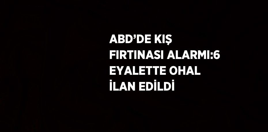 ABD’DE KIŞ FIRTINASI ALARMI:6 EYALETTE OHAL İLAN EDİLDİ