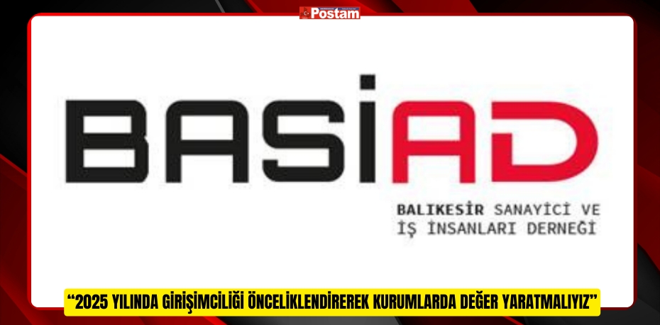 BASİAD Başkanı Selçuk Savaş: “2025 Yılında Girişimciliği Önceliklendirerek Kurumlarda Değer Yaratmalıyız”