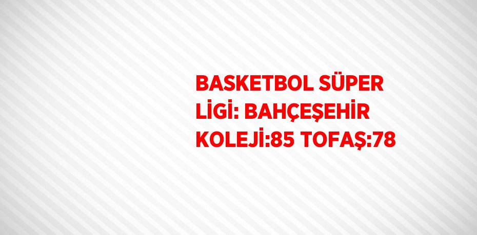 BASKETBOL SÜPER LİGİ: BAHÇEŞEHİR KOLEJİ:85 TOFAŞ:78