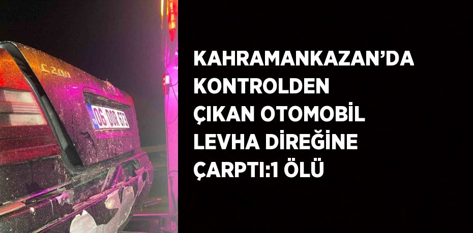 KAHRAMANKAZAN’DA KONTROLDEN ÇIKAN OTOMOBİL LEVHA DİREĞİNE ÇARPTI:1 ÖLÜ