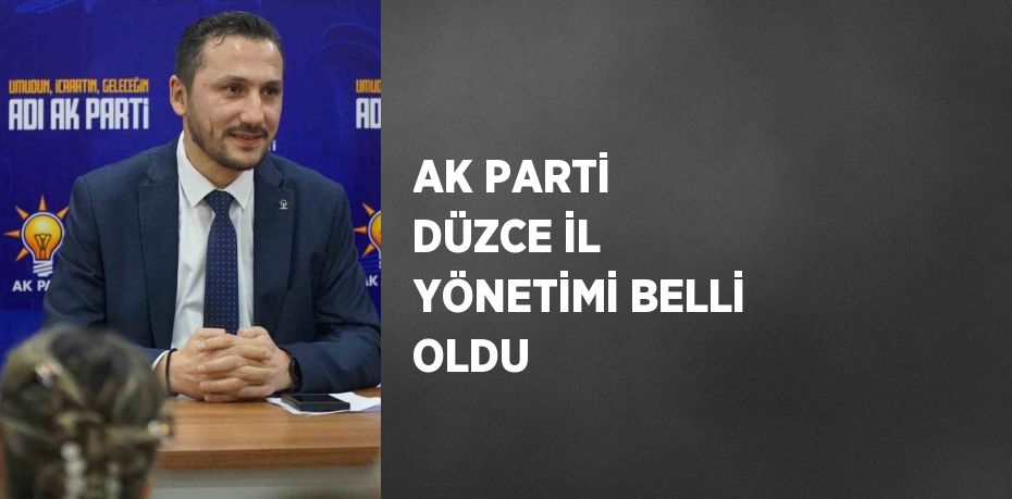 AK PARTİ DÜZCE İL YÖNETİMİ BELLİ OLDU