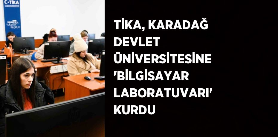 TİKA, KARADAĞ DEVLET ÜNİVERSİTESİNE 'BİLGİSAYAR LABORATUVARI' KURDU