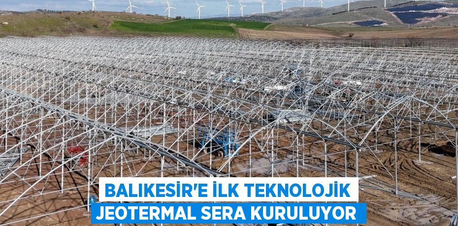 Balıkesir'e İlk Teknolojik Jeotermal Sera Kuruluyor