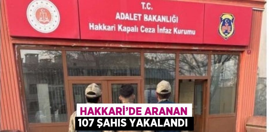 HAKKARİ’DE ARANAN 107 ŞAHIS YAKALANDI