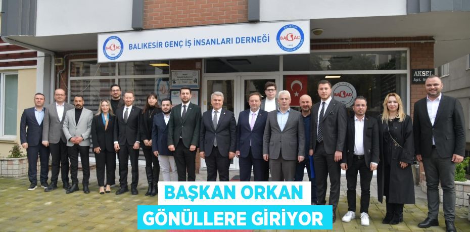 BAŞKAN ORKAN GÖNÜLLERE GİRİYOR