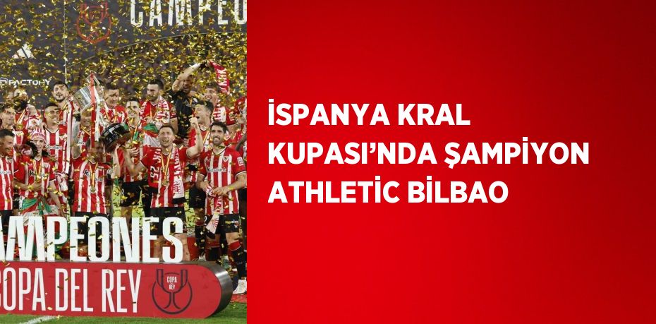 İSPANYA KRAL KUPASI’NDA ŞAMPİYON ATHLETİC BİLBAO