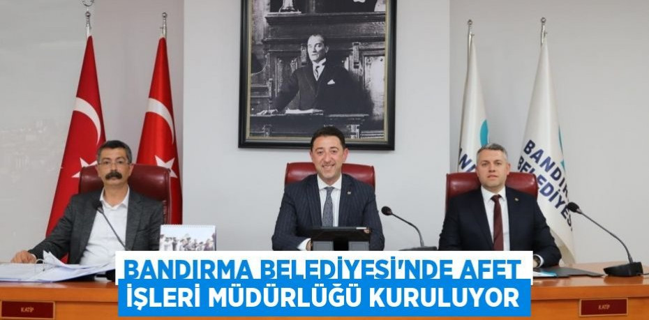 Bandırma Belediyesi’nde Afet İşleri Müdürlüğü kuruluyor