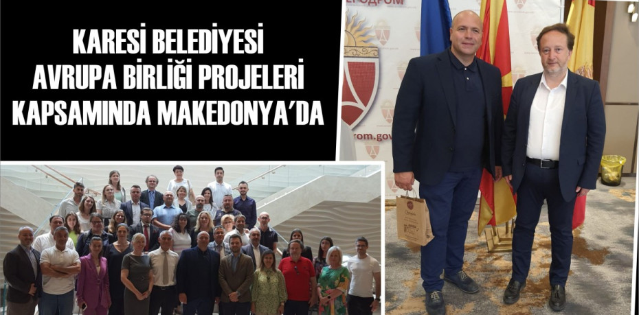 KARESİ BELEDİYESİ AVRUPA BİRLİĞİ PROJELERİ KAPSAMINDA MAKEDONYA’DA