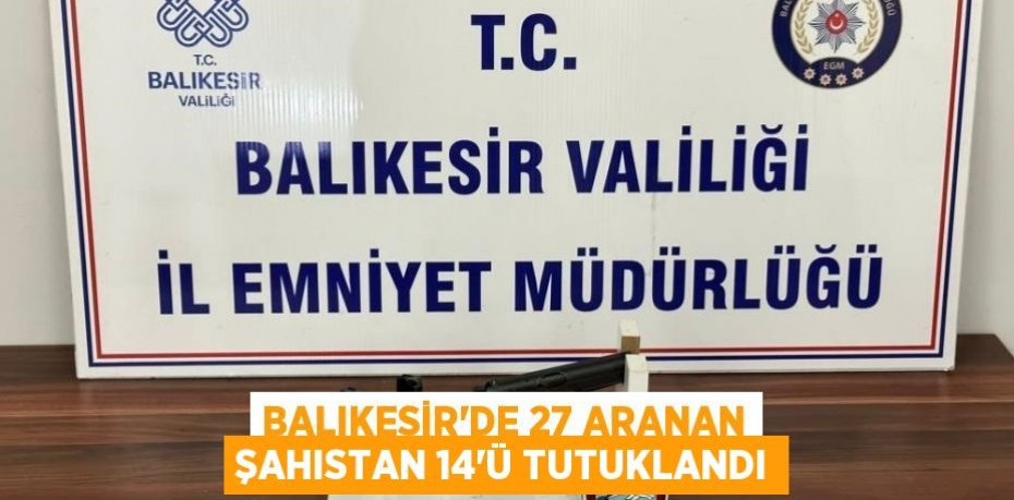 Balıkesir'de 27 aranan şahıstan 14'ü tutuklandı