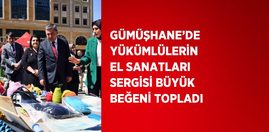 GÜMÜŞHANE’DE YÜKÜMLÜLERİN EL SANATLARI SERGİSİ BÜYÜK BEĞENİ TOPLADI