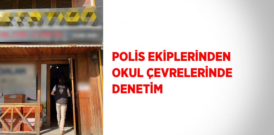 POLİS EKİPLERİNDEN OKUL ÇEVRELERİNDE DENETİM