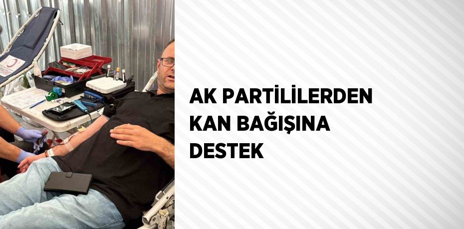 AK PARTİLİLERDEN KAN BAĞIŞINA DESTEK