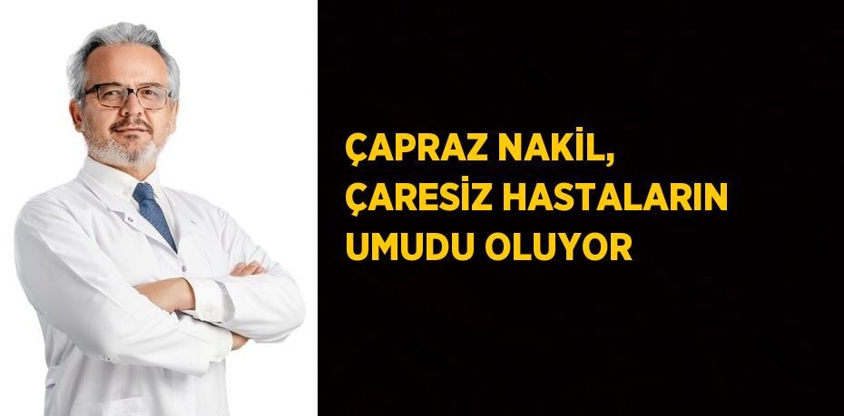 ÇAPRAZ NAKİL, ÇARESİZ HASTALARIN UMUDU OLUYOR