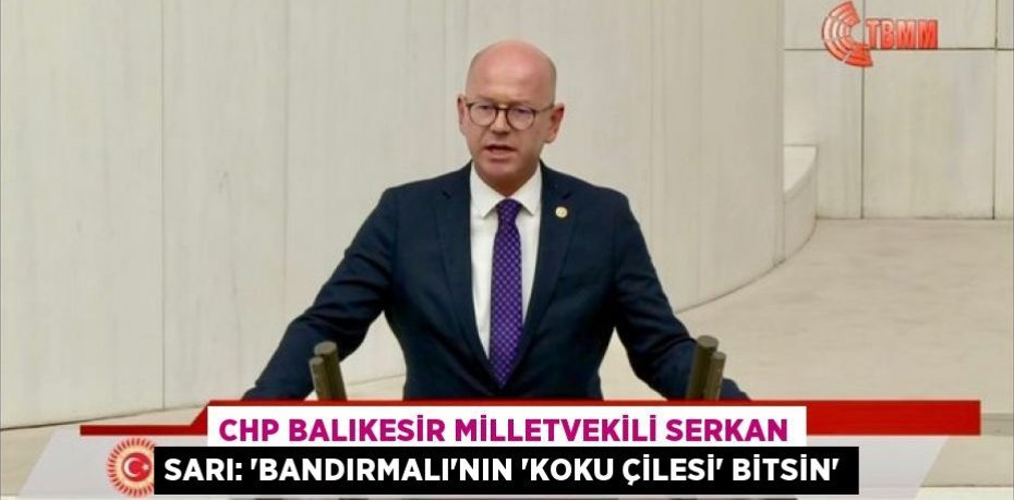 CHP BALIKESİR MİLLETVEKİLİ SERKAN SARI: “BANDIRMALI’NIN ‘KOKU ÇİLESİ’ BİTSİN”