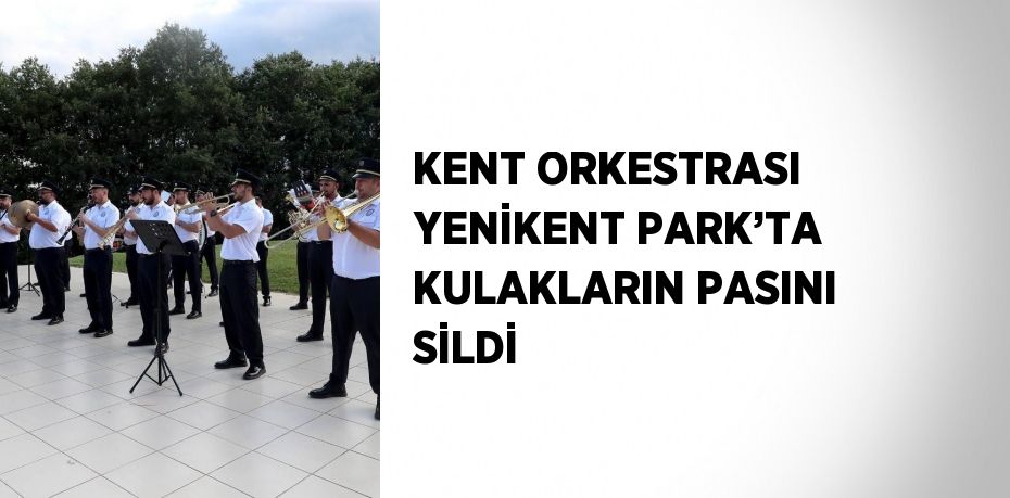 KENT ORKESTRASI YENİKENT PARK’TA KULAKLARIN PASINI SİLDİ