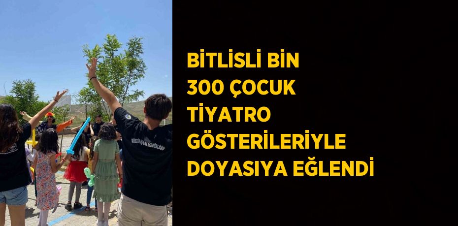 BİTLİSLİ BİN 300 ÇOCUK TİYATRO GÖSTERİLERİYLE DOYASIYA EĞLENDİ