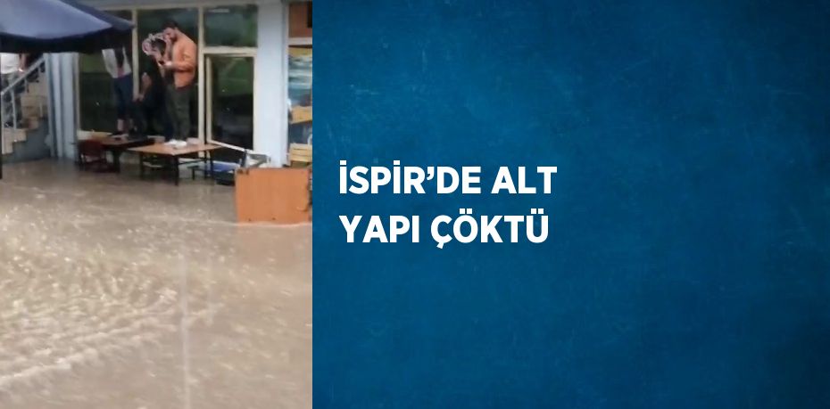 İSPİR’DE ALT YAPI ÇÖKTÜ