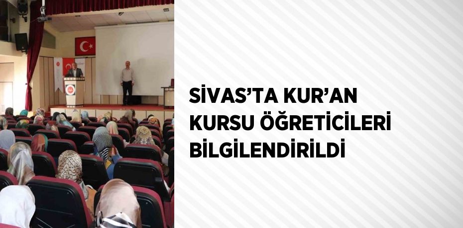 SİVAS’TA KUR’AN KURSU ÖĞRETİCİLERİ BİLGİLENDİRİLDİ