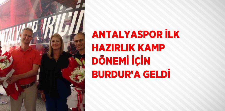 ANTALYASPOR İLK HAZIRLIK KAMP DÖNEMİ İÇİN BURDUR’A GELDİ