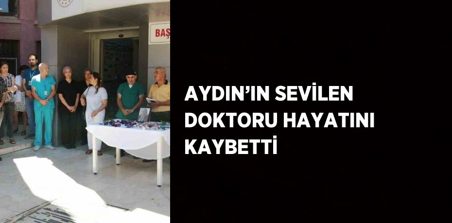 AYDIN’IN SEVİLEN DOKTORU HAYATINI KAYBETTİ