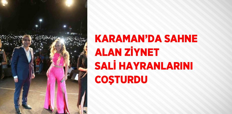 KARAMAN’DA SAHNE ALAN ZİYNET SALİ HAYRANLARINI COŞTURDU