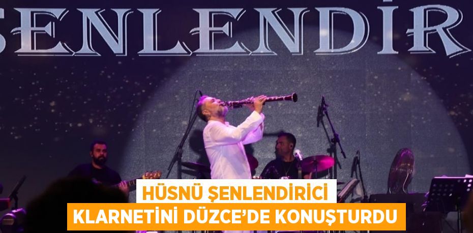 HÜSNÜ ŞENLENDİRİCİ KLARNETİNİ DÜZCE’DE KONUŞTURDU