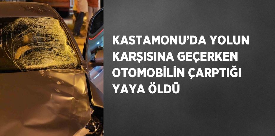 KASTAMONU’DA YOLUN KARŞISINA GEÇERKEN OTOMOBİLİN ÇARPTIĞI YAYA ÖLDÜ