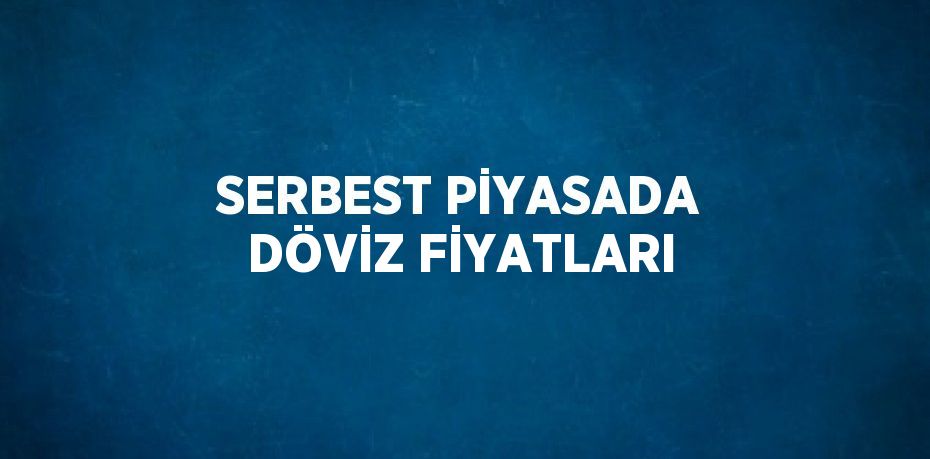 SERBEST PİYASADA DÖVİZ FİYATLARI