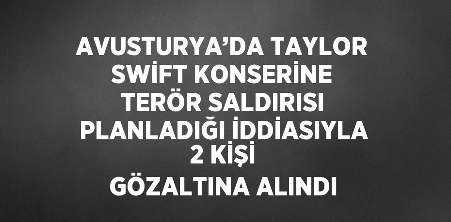 AVUSTURYA’DA TAYLOR SWİFT KONSERİNE TERÖR SALDIRISI PLANLADIĞI İDDİASIYLA 2 KİŞİ GÖZALTINA ALINDI