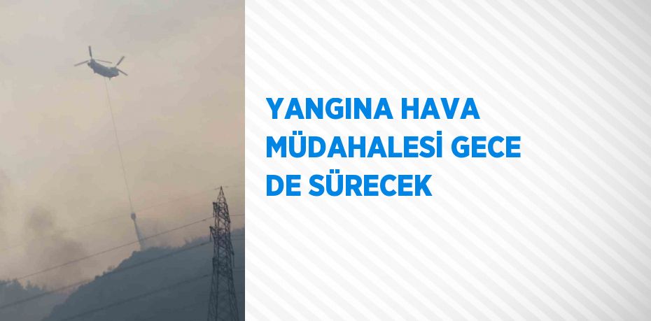 YANGINA HAVA MÜDAHALESİ GECE DE SÜRECEK