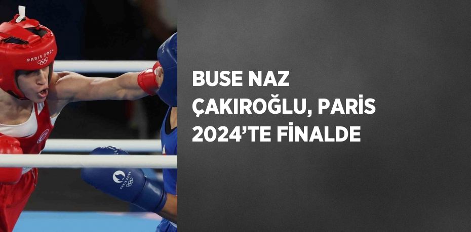 BUSE NAZ ÇAKIROĞLU, PARİS 2024’TE FİNALDE