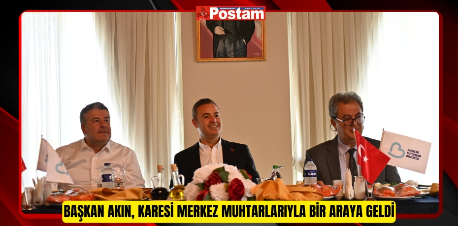 Başkan Akın, Karesi merkez muhtarlarıyla bir araya geldi