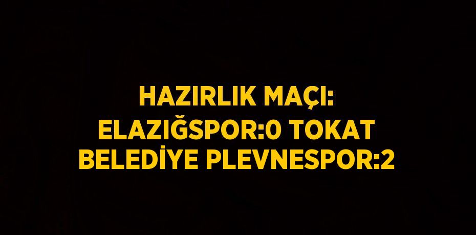 HAZIRLIK MAÇI: ELAZIĞSPOR:0 TOKAT BELEDİYE PLEVNESPOR:2