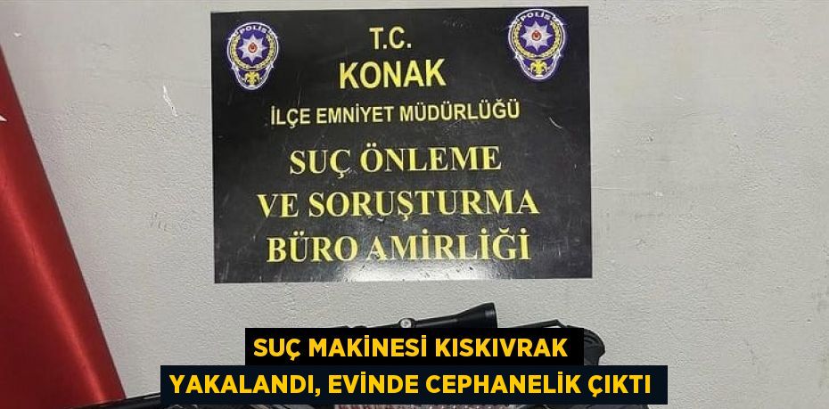 SUÇ MAKİNESİ KISKIVRAK YAKALANDI, EVİNDE CEPHANELİK ÇIKTI